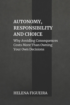 Paperback Autonomy, Responsibility And Choice: Why Avoiding Consequences Costs More Than Owning Your Own Decisions Book