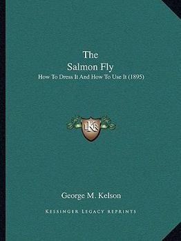 Paperback The Salmon Fly: How To Dress It And How To Use It (1895) Book