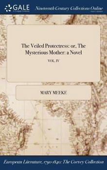 Hardcover The Veiled Protectress: or, The Mysterious Mother: a Novel; VOL. IV Book