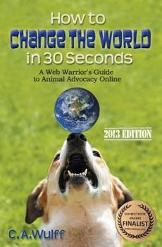 Paperback How to Change the World in 30 Seconds: A Web Warrior's Guide to Animal Advocacy Online Book