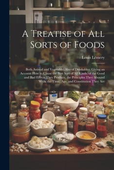 Paperback A Treatise of All Sorts of Foods: Both Animal and Vegetable: Also of Drinkables: Giving an Account How to Chuse the Best Sort of All Kinds; of the Goo Book