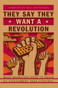 Paperback They Say They Want A Revolution: What Marketers Need to Know As Consumers Take Control Book