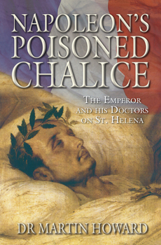 Hardcover Napoleon's Poisoned Chalice: The Emperor and His Doctors on St Helena Book