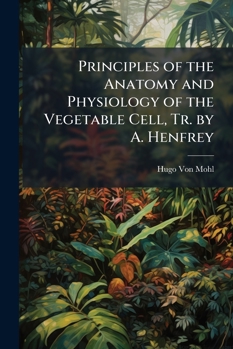 Principles of the Anatomy and Physiology of the Vegetable Cell, Tr. by A. Henfrey