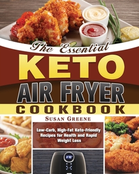 Paperback The Essential Keto Air Fryer Cookbook: Low-Carb, High-Fat Keto-Friendly Recipes for Health and Rapid Weight Loss Book