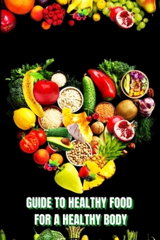 Paperback Healthy Food for a Heathy Body (Guide): Learn How to Create Nutritious Meals/ Choose Healthier Foods, and Eat Well to Maintain your Happiness and Heal Book