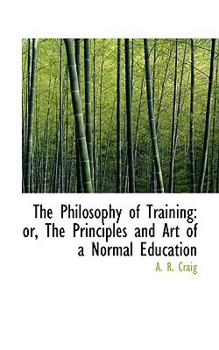 Paperback The Philosophy of Training: Or, the Principles and Art of a Normal Education Book
