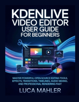 Paperback Kdenlive Video Editor User Guide for Beginners: Master powerful open-source editing tools, effects, transitions, timelines, audio mixing, and professi Book