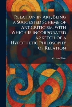 Relation in Art, Being a Suggested Scheme of Art Criticism, With Which Is Incorporated a Sketch of a Hypothetic Philosophy of Relation