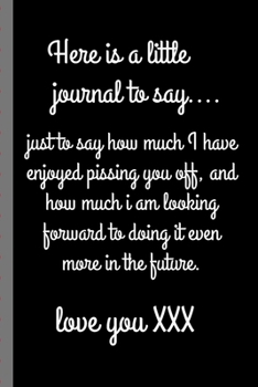 Here is a Little Journal To Say Just How Much I Have Enjoyed Pissing You Off And How Much I Am: Sassy Anniversary Journal | Happy Anniversary | Only ... | Gift Under 10 | 6X9 | Punny Keepsake