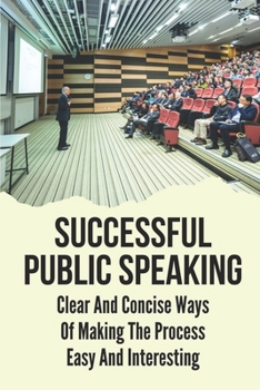 Paperback Successful Public Speaking: Clear And Concise Ways Of Making The Process Easy And Interesting: Public Speaking Topics Book