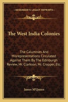 Paperback The West India Colonies: The Calumnies And Misrepresentations Circulated Against Them By The Edinburgh Review, Mr. Clarkson, Mr. Cropper, Etc. Book