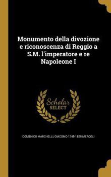 Hardcover Monumento della divozione e riconoscenza di Reggio a S.M. l'imperatore e re Napoleone I [Italian] Book