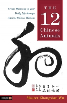 Hardcover The 12 Chinese Animals: Create Harmony in Your Daily Life Through Ancient Chinese Wisdom Book