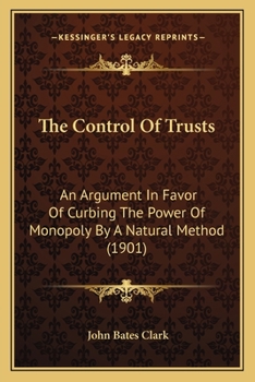 Paperback The Control Of Trusts: An Argument In Favor Of Curbing The Power Of Monopoly By A Natural Method (1901) Book