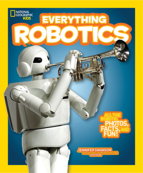 National Geographic Kids Everything Robotics: All the Photos, Facts, and Fun to Make You Race for Robots - Book  of the National Geographic Kids Everything