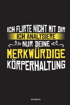 Ich flirte nicht mit dir Ich analysiere nur deine merkwürdige Körperhaltung Notizbuch: Für Physiotherapeuten | Notizbuch Tagebuch ... | Notiz Buch Geschenk Journal Physio Notebook (German Edition)