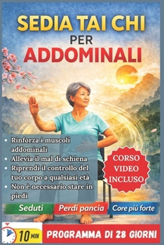 SEDIA TAI CHI PER ADDOMINALI: Il programma completo passo dopo passo per rafforzare il core, alleviare il mal di schiena e riappropriarsi del corpo a ... senza dover stare in piedi. (Italian Edition)