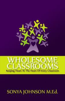 Paperback Wholesome Classrooms: Keeping Heart At The Heart Of Every Classroom Book