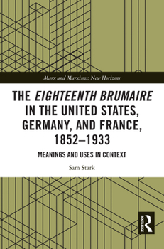 The Eighteenth Brumaire in the United States, Germany, and France, 1852-1933: Meanings and Uses in Context (Marx and Marxisms)