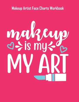 Paperback Makeup Is My Art - Makeup Artist Face Charts Workbook: Blank Makeup Face Charts for Professional Makeup Artists - Makeup Artist Gifts For Women Book