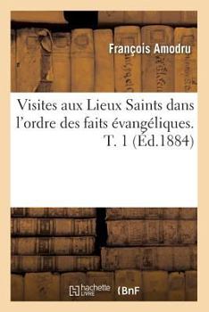 Paperback Visites Aux Lieux Saints Dans l'Ordre Des Faits Évangéliques. T. 1 (Éd.1884) [French] Book