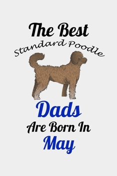 The Best Standard Poodle Dads Are Born In May: Unique Notebook Journal For Standard Poodle Owners and Lovers, Funny Birthday NoteBook Gift for Women, ... Pages for College, School, Home  & Work .