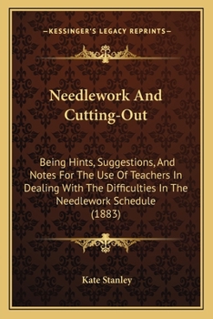 Paperback Needlework And Cutting-Out: Being Hints, Suggestions, And Notes For The Use Of Teachers In Dealing With The Difficulties In The Needlework Schedul Book