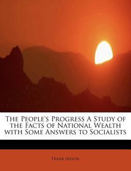 The People's Progress a Study of the Facts of National Wealth with Some Answers to Socialists