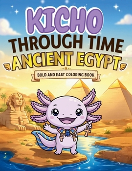 Kicho Through Time - Ancient Egypt - Coloring Book: A Cozy Kawaii Bold and Easy Axolotl Coloring Book Adventure Through Ancient Egypt for Kids, Teens and Adults