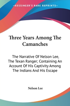 Paperback Three Years Among The Camanches: The Narrative Of Nelson Lee, The Texan Ranger; Containing An Account Of His Captivity Among The Indians And His Escap Book