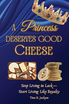 Paperback A Princess Deserves Good Cheese: Stop Living in Lack-Start Living Like Royalty Book