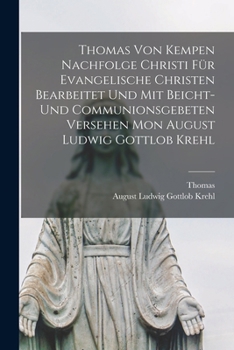 Paperback Thomas Von Kempen Nachfolge Christi Für Evangelische Christen Bearbeitet Und Mit Beicht-Und Communionsgebeten Versehen Mon August Ludwig Gottlob Krehl [German] Book