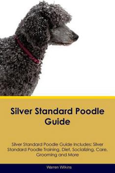 Paperback Silver Standard Poodle Guide Silver Standard Poodle Guide Includes: Silver Standard Poodle Training, Diet, Socializing, Care, Grooming, Breeding and M Book