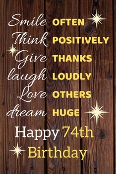 Paperback Smile Often Think Positively Give Thanks Laugh Loudly Love Others Dream Huge Happy 74th Birthday: Cute 74th Birthday Card Quote Journal / Notebook / S Book