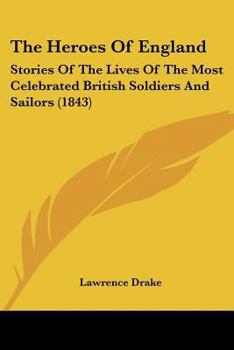 Paperback The Heroes Of England: Stories Of The Lives Of The Most Celebrated British Soldiers And Sailors (1843) Book