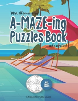 Mom, all you need is an A-MAZE-ING Puzzles Book ... and a vacation! - 100 easy Mazes - Gift Book for Puzzle Lovers: Perfect book for your next vacation on the beach! Hours of Fun, Stress Relief and Re