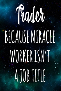 Trader Because Miracle Worker Isn't A Job Title: The perfect gift for the professional in your life - Funny 119 page lined journal!