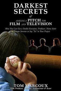 Paperback Darkest Secrets of Making a Pitch for Film and Television: How You Can Get a Studio Executive, Producer, Name Actor or Private Investor to Say Yes to Book