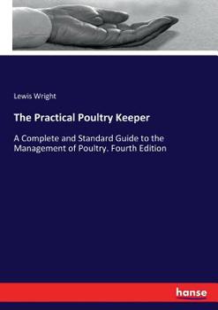 Paperback The Practical Poultry Keeper: A Complete and Standard Guide to the Management of Poultry. Fourth Edition Book