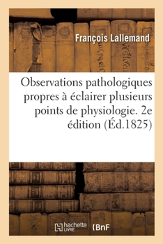 Paperback Observations Pathologiques Propres À Éclairer Plusieurs Points de Physiologie. 2e Édition [French] Book