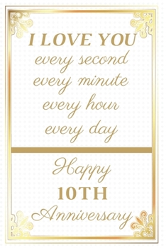 Paperback I Love You Every Second Every Minute Every Hour Every Day Happy 10th Anniversary: 10th Anniversary Gift / Journal / Notebook / Unique Greeting Cards A Book