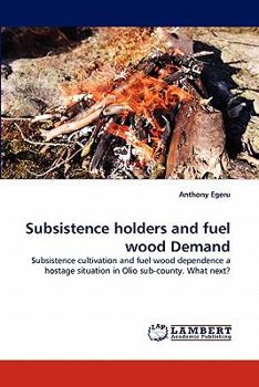Subsistence holders and fuel wood Demand: Subsistence cultivation and fuel wood dependence a hostage situation in Olio sub-county. What next?