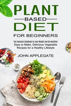 Paperback Plant Based Diet for Beginners: The Essential Cookbook to Lose Weight and Be Healthier (Easy to Make, Delicious Vegetable Recipes for a Healthy Lifest Book