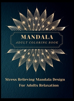 Mandala Adult Coloring Book: Most Beautiful Mandalas for Adults, A Coloring Book for Stress Relieving and Relaxation with Mandala Designs Animals, ... Patterns and Much More. The art of Mandala.