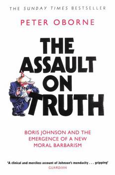 Paperback The Assault on Truth: Boris Johnson, Donald Trump and the Emergence of a New Moral Barbarism Book