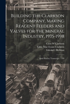Paperback Building the Clarkson Company, Making Reagent Feeders and Valves for the Mineral Industry, 1935-1998: Oral History Transcript / 199 Book