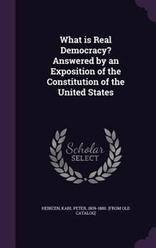 Hardcover What is Real Democracy? Answered by an Exposition of the Constitution of the United States Book