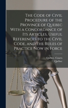 Hardcover The Code of Civil Procedure of the Province of Quebec With a Concordance of Its Articles, Useful References to the Civil Code, and the Rules of Practi Book