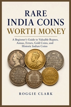 Rare India Coins Worth Money: A Beginner's Guide to Valuable Rupees, Annas, Errors, Gold Coins, and Historic Indian Coins
